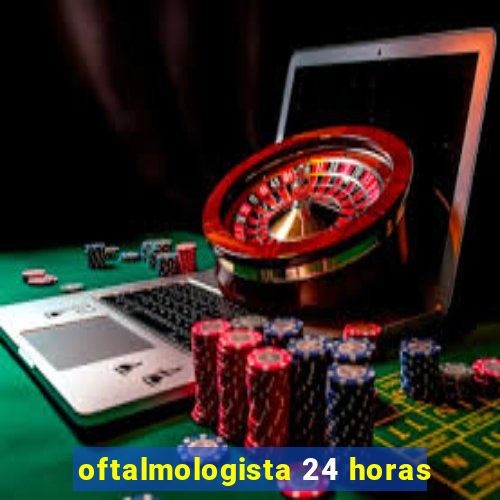 oftalmologista 24 horas